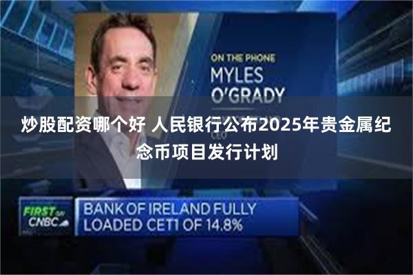 炒股配资哪个好 人民银行公布2025年贵金属纪念币项目发行计划