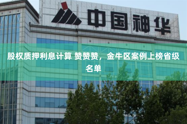 股权质押利息计算 赞赞赞，金牛区案例上榜省级名单