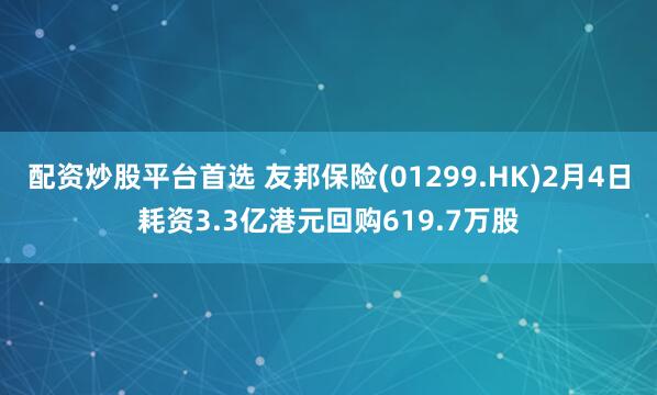 配资炒股平台首选 友邦保险(01299.HK)2月4日耗资3.3亿港元回购619.7万股