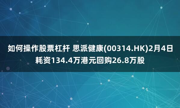 如何操作股票杠杆 思派健康(00314.HK)2月4日耗资134.4万港元回购26.8万股