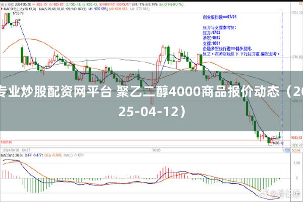 专业炒股配资网平台 聚乙二醇4000商品报价动态（2025-04-12）