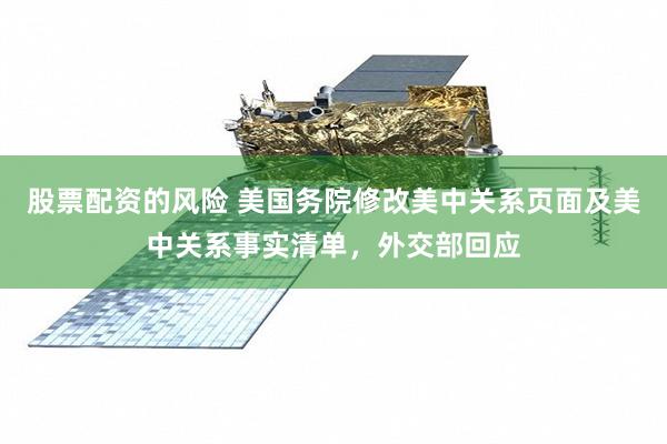 股票配资的风险 美国务院修改美中关系页面及美中关系事实清单，外交部回应