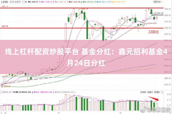 线上杠杆配资炒股平台 基金分红：鑫元招利基金4月24日分红