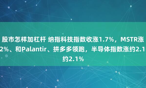 股市怎样加杠杆 纳指科技指数收涨1.7%，MSTR涨12%、和Palantir、拼多多领跑，半导体指数涨约2.1%