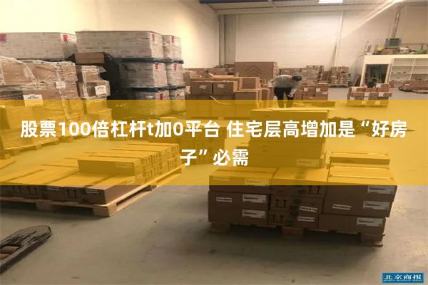 股票100倍杠杆t加0平台 住宅层高增加是“好房子”必需