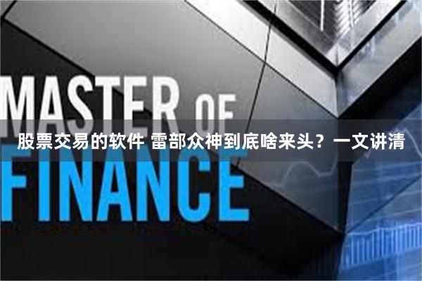 股票交易的软件 雷部众神到底啥来头？一文讲清
