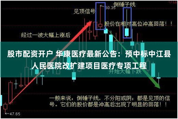 股市配资开户 华康医疗最新公告：预中标中江县人民医院改扩建项目医疗专项工程