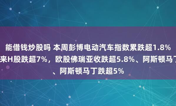 能借钱炒股吗 本周彭博电动汽车指数累跌超1.8%，周五蔚来H股跌超7%，欧股佛瑞亚收跌超5.8%、阿斯顿马丁跌超5%