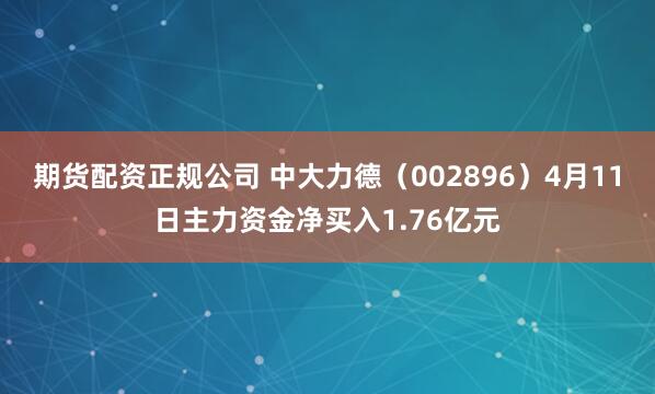 期货配资正规公司 中大力德（002896）4月11日主力资金净买入1.76亿元