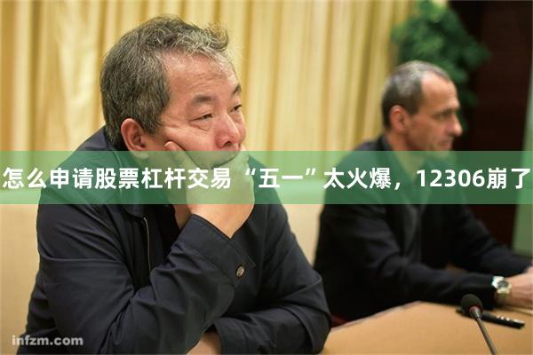 怎么申请股票杠杆交易 “五一”太火爆，12306崩了