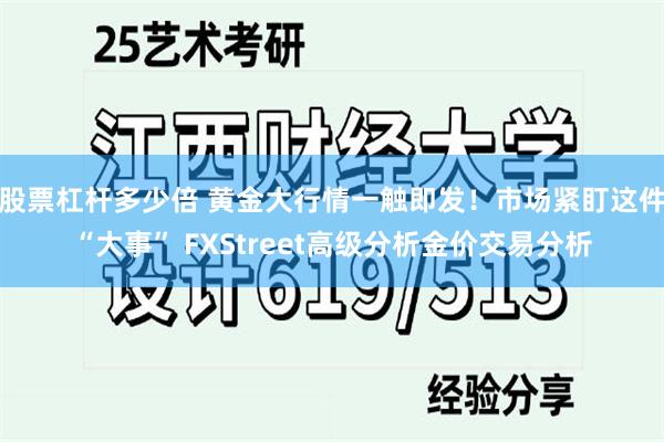 股票杠杆多少倍 黄金大行情一触即发！市场紧盯这件“大事” FXStreet高级分析金价交易分析