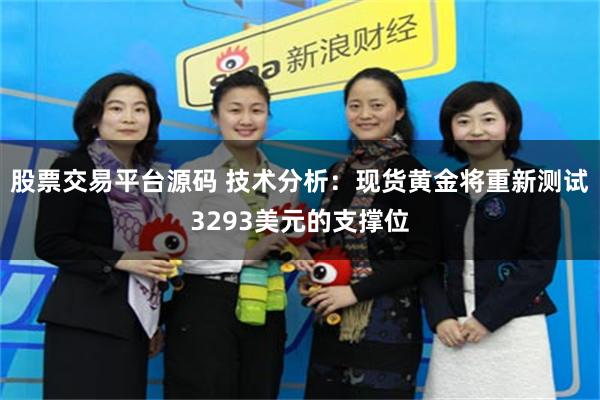 股票交易平台源码 技术分析：现货黄金将重新测试3293美元的支撑位