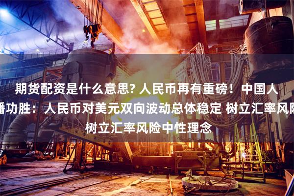 期货配资是什么意思? 人民币再有重磅！中国人行副行长潘功胜：人民币对美元双向波动总体稳定 树立汇率风险中性理念