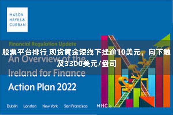股票平台排行 现货黄金短线下挫逾10美元，向下触及3300美元/盎司