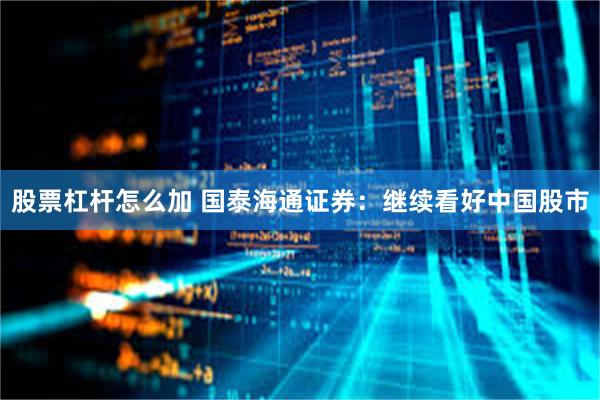 股票杠杆怎么加 国泰海通证券：继续看好中国股市