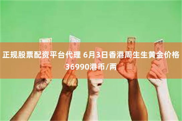 正规股票配资平台代理 6月3日香港周生生黄金价格36990港币/两