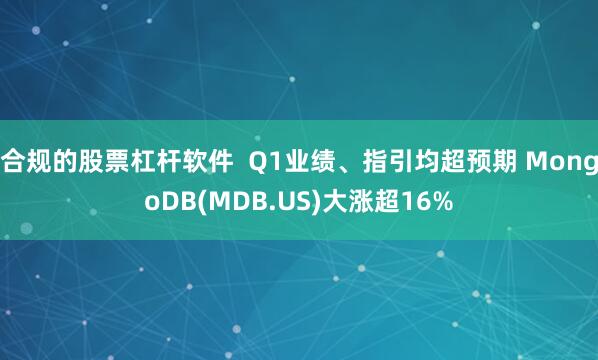 合规的股票杠杆软件  Q1业绩、指引均超预期 MongoDB(MDB.US)大涨超16%