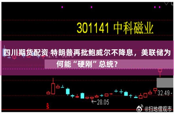 四川期货配资 特朗普再批鲍威尔不降息，美联储为何能“硬刚”总统？
