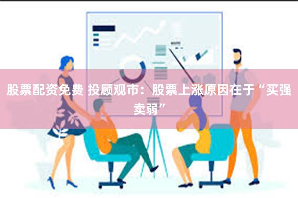 股票配资免费 投顾观市：股票上涨原因在于“买强卖弱”