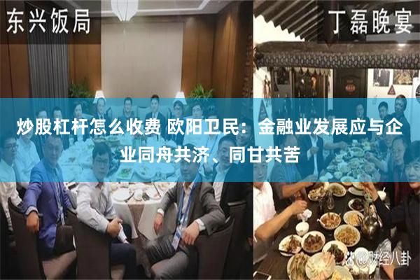 炒股杠杆怎么收费 欧阳卫民：金融业发展应与企业同舟共济、同甘共苦