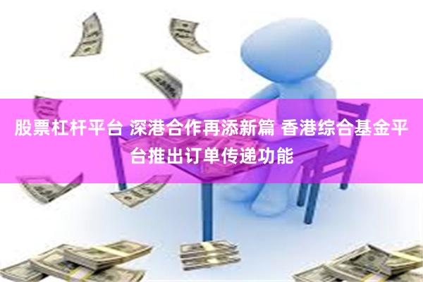 股票杠杆平台 深港合作再添新篇 香港综合基金平台推出订单传递功能