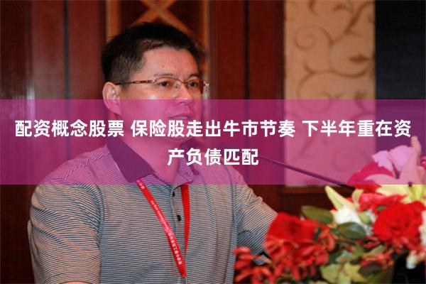 配资概念股票 保险股走出牛市节奏 下半年重在资产负债匹配