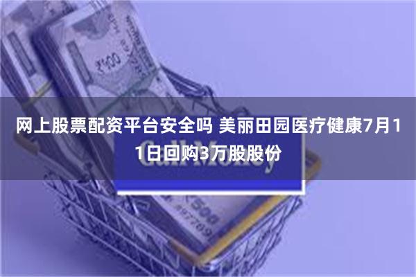 网上股票配资平台安全吗 美丽田园医疗健康7月11日回购3万股股份