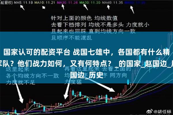 国家认可的配资平台 战国七雄中，各国都有什么精锐军队？他们战力如何，又有何特点？_的国家_赵国边_历史