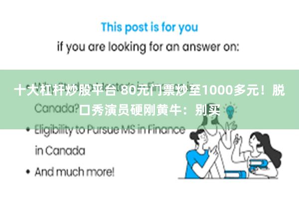 十大杠杆炒股平台 80元门票炒至1000多元！脱口秀演员硬刚黄牛：别买