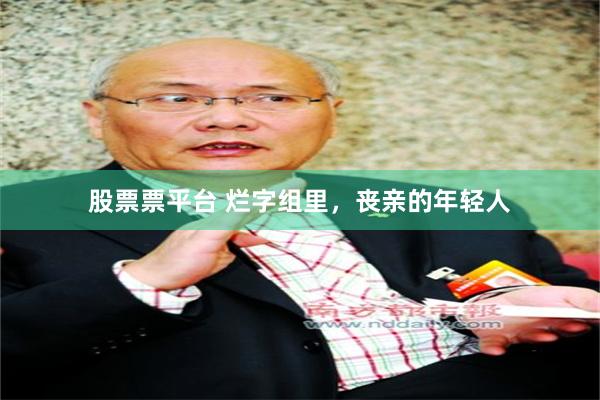 股票票平台 烂字组里，丧亲的年轻人