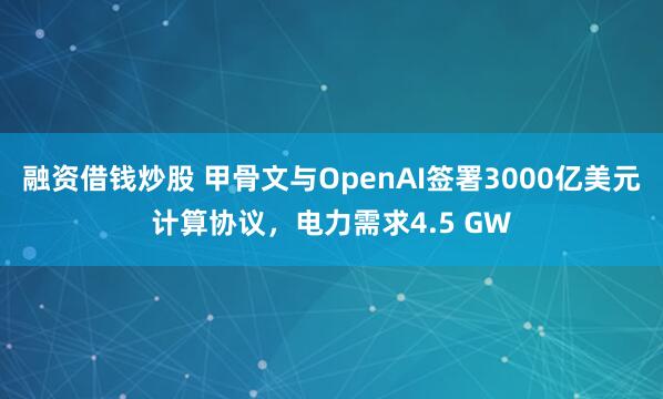 融资借钱炒股 甲骨文与OpenAI签署3000亿美元计算协议，电力需求4.5 GW