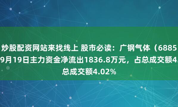 炒股配资网站来找线上 股市必读：广钢气体（688548）9月19日主力资金净流出1836.8万元，占总成交额4.02%