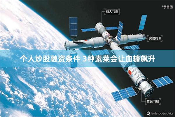 个人炒股融资条件 3种素菜会让血糖飙升