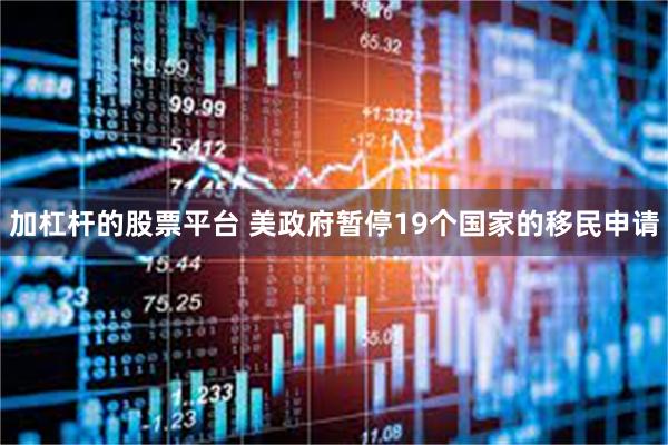 加杠杆的股票平台 美政府暂停19个国家的移民申请