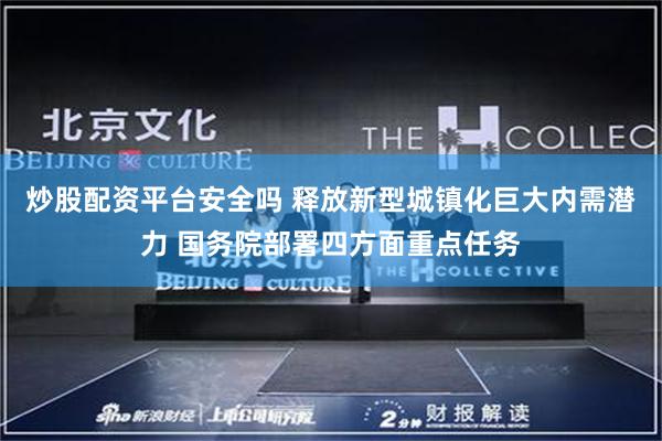 炒股配资平台安全吗 释放新型城镇化巨大内需潜力 国务院部署四方面重点任务