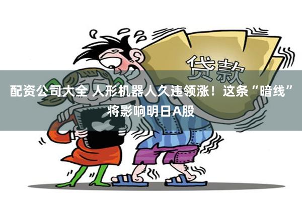 配资公司大全 人形机器人久违领涨!这条“暗线”将影响明日A股