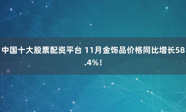 中国十大股票配资平台 11月金饰品价格同比增长58.4%！