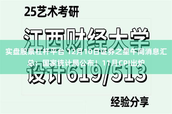 实盘股票杠杆平台 12月10日证券之星午间消息汇总：国家统计局公布！11月CPI出炉
