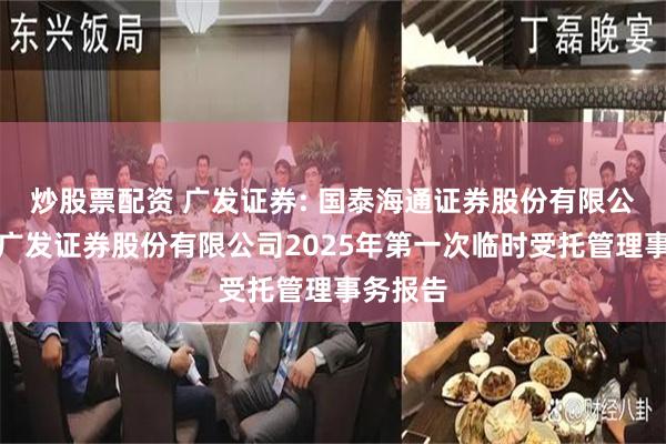 炒股票配资 广发证券: 国泰海通证券股份有限公司关于广发证券股份有限公司2025年第一次临时受托管理事务报告