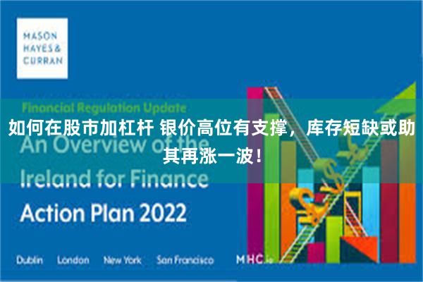 如何在股市加杠杆 银价高位有支撑，库存短缺或助其再涨一波！